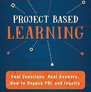 Project Based Learning: Real Questions. Real Answers. How to Unpack PBL and Inquiry