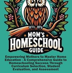 Mom's Homeschool guide: Empowering Mothers to Master Home Education: A Comprehensive Guide to Homeschooling Success Through Curriculum Selection, Student Evaluation, and Assessment.