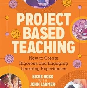 Project Based Teaching: How to Create Rigorous and Engaging Learning Experiences