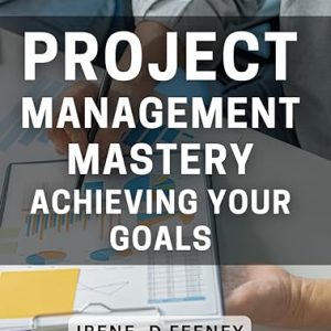Project Management Mastery: Achieving Your Goals: The Ultimate Book to Successful Project Planning and Execution